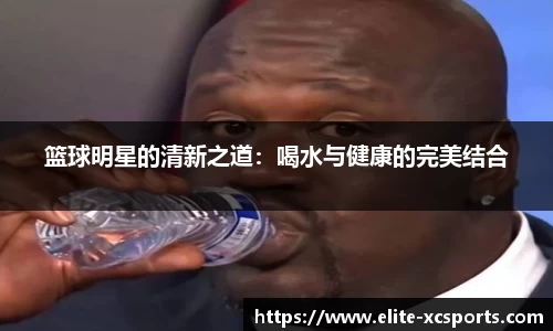篮球明星的清新之道：喝水与健康的完美结合